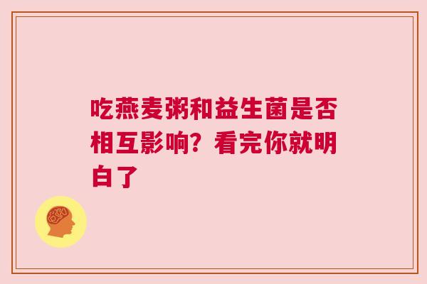 吃燕麦粥和益生菌是否相互影响？看完你就明白了