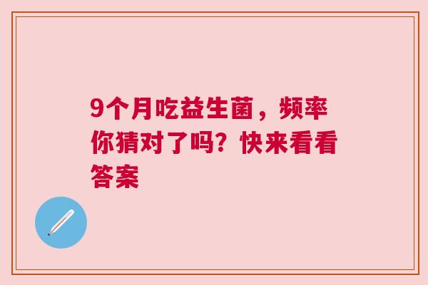 9个月吃益生菌，频率你猜对了吗？快来看看答案