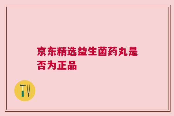 京东精选益生菌药丸是否为正品
