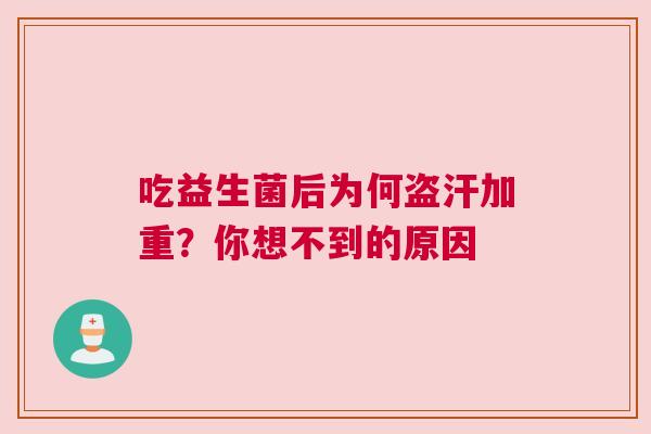 吃益生菌后为何盗汗加重？你想不到的原因