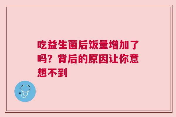 吃益生菌后饭量增加了吗？背后的原因让你意想不到