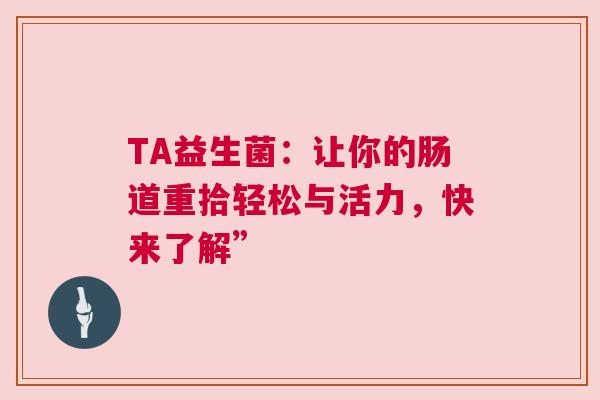 TA益生菌：让你的肠道重拾轻松与活力，快来了解”