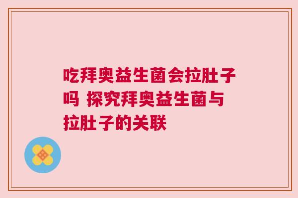 吃拜奥益生菌会拉肚子吗 探究拜奥益生菌与拉肚子的关联