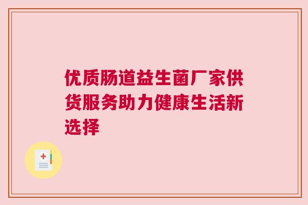优质肠道益生菌厂家供货服务助力健康生活新选择
