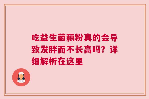 吃益生菌藕粉真的会导致发胖而不长高吗？详细解析在这里