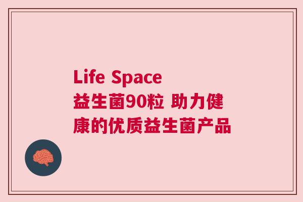 Life Space益生菌90粒 助力健康的优质益生菌产品