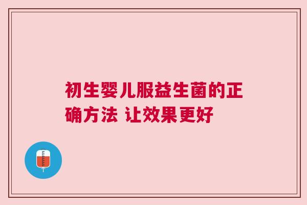 初生婴儿服益生菌的正确方法 让效果更好