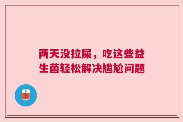 两天没拉屎，吃这些益生菌轻松解决尴尬问题