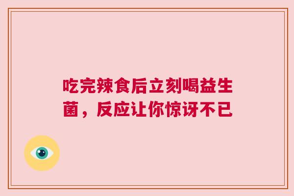 吃完辣食后立刻喝益生菌，反应让你惊讶不已