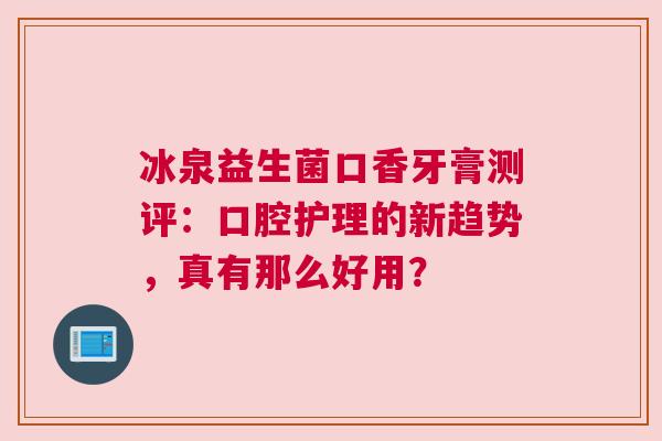 冰泉益生菌口香牙膏测评：口腔护理的新趋势，真有那么好用？