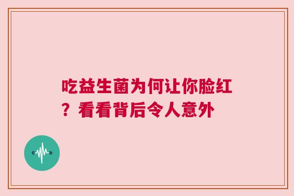 吃益生菌为何让你脸红？看看背后令人意外
