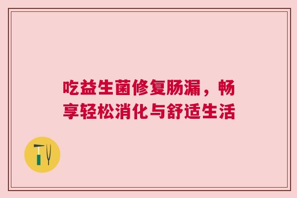 吃益生菌修复肠漏，畅享轻松消化与舒适生活