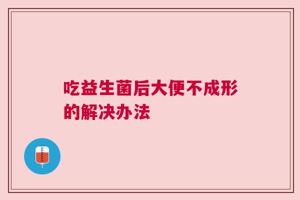 吃益生菌后大便不成形的解决办法