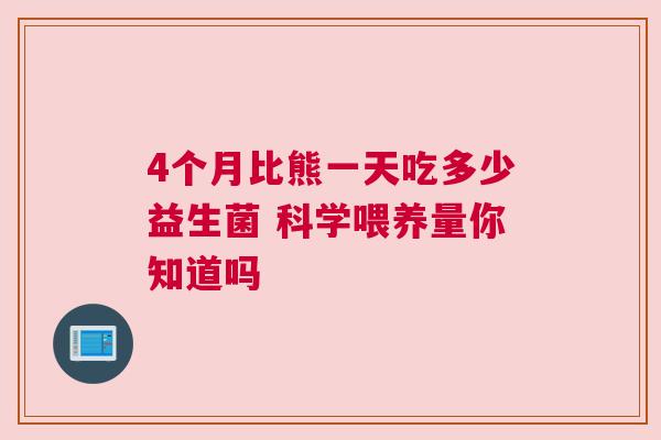 4个月比熊一天吃多少益生菌 科学喂养量你知道吗