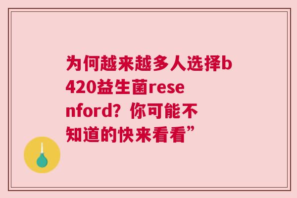 为何越来越多人选择b420益生菌resenford？你可能不知道的快来看看”
