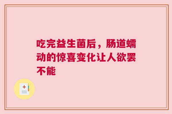 吃完益生菌后，肠道蠕动的惊喜变化让人欲罢不能