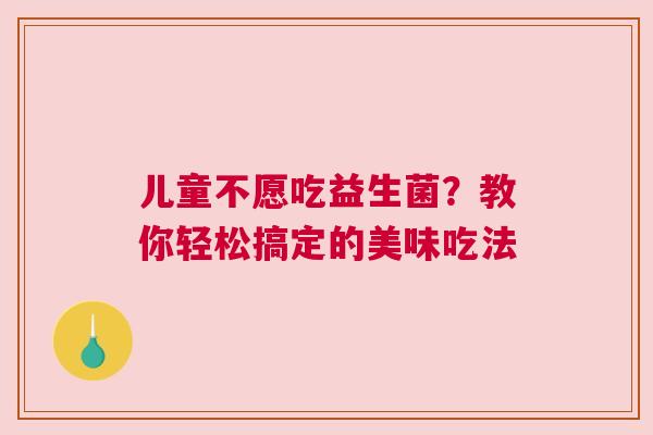 儿童不愿吃益生菌？教你轻松搞定的美味吃法