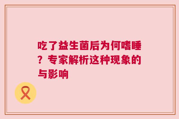 吃了益生菌后为何嗜睡？专家解析这种现象的与影响
