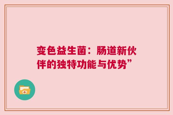 变色益生菌：肠道新伙伴的独特功能与优势”