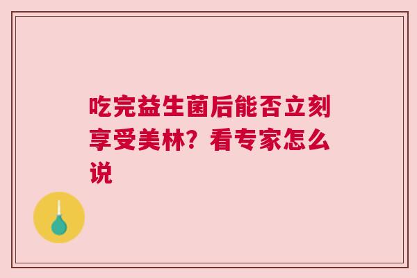 吃完益生菌后能否立刻享受美林？看专家怎么说