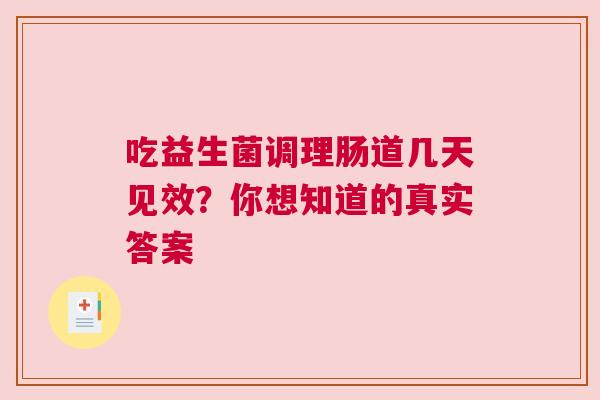 吃益生菌调理肠道几天见效？你想知道的真实答案