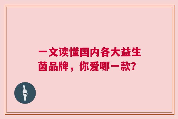 一文读懂国内各大益生菌品牌，你爱哪一款？