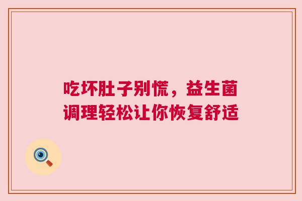 吃坏肚子别慌，益生菌调理轻松让你恢复舒适