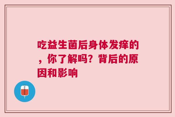 吃益生菌后身体发痒的，你了解吗？背后的原因和影响