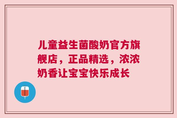 儿童益生菌酸奶官方旗舰店，正品精选，浓浓奶香让宝宝快乐成长