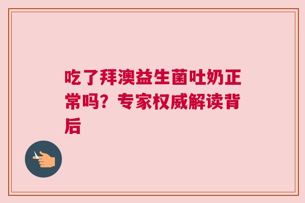 吃了拜澳益生菌吐奶正常吗？专家权威解读背后