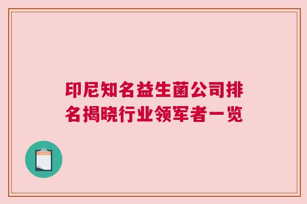 印尼知名益生菌公司排名揭晓行业领军者一览