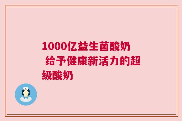 1000亿益生菌酸奶 给予健康新活力的超级酸奶