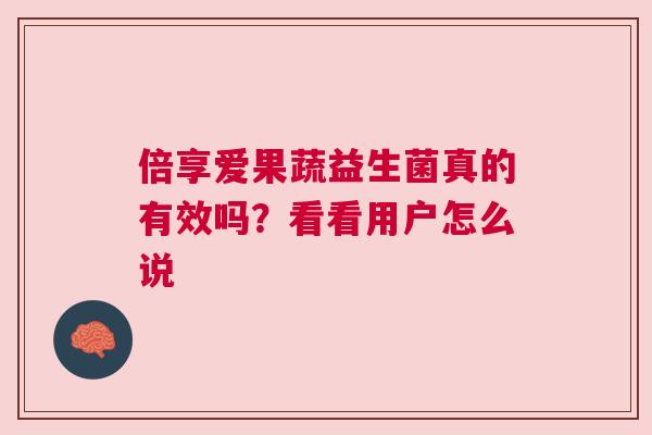 倍享爱果蔬益生菌真的有效吗？看看用户怎么说