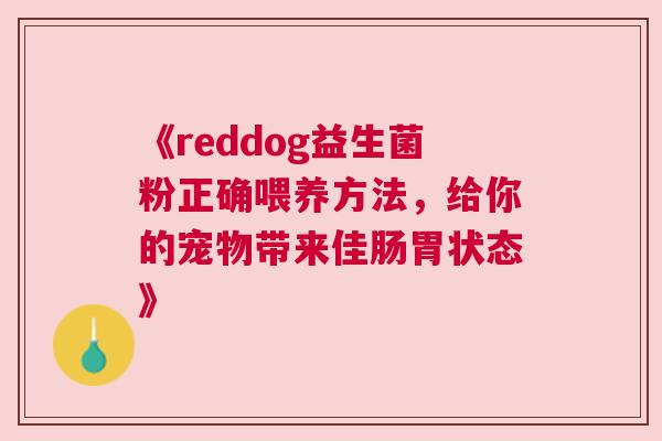 《reddog益生菌粉正确喂养方法，给你的宠物带来佳肠胃状态》
