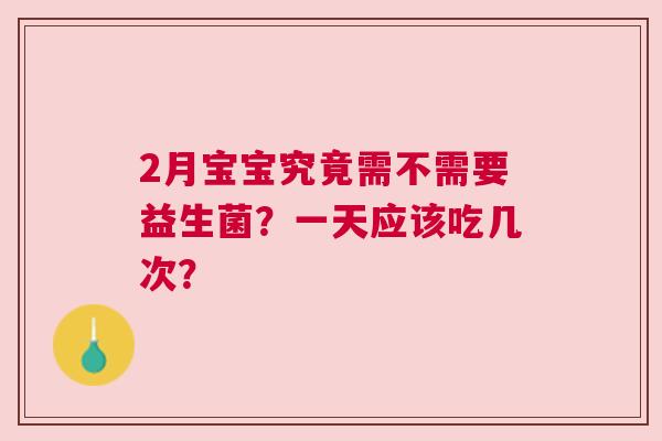 2月宝宝究竟需不需要益生菌？一天应该吃几次？
