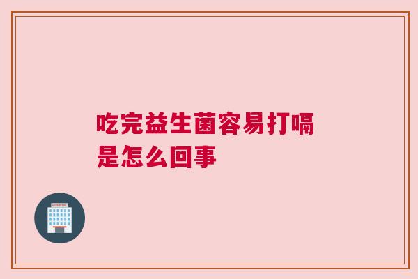 吃完益生菌容易打嗝 是怎么回事