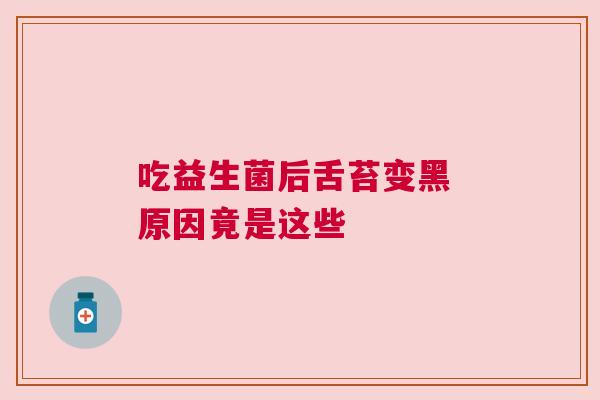 吃益生菌后舌苔变黑 原因竟是这些