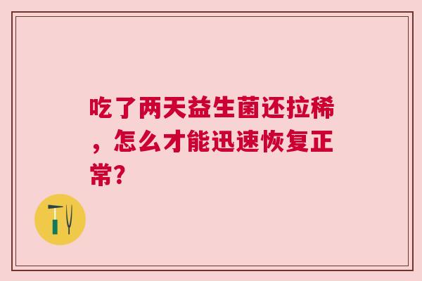 吃了两天益生菌还拉稀，怎么才能迅速恢复正常？