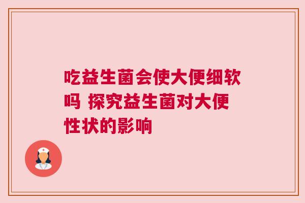 吃益生菌会使大便细软吗 探究益生菌对大便性状的影响