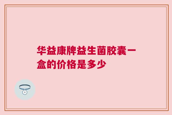 华益康牌益生菌胶囊一盒的价格是多少