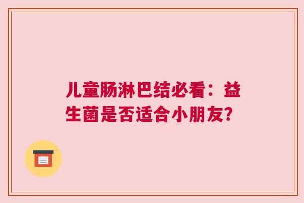 儿童肠淋巴结必看：益生菌是否适合小朋友？