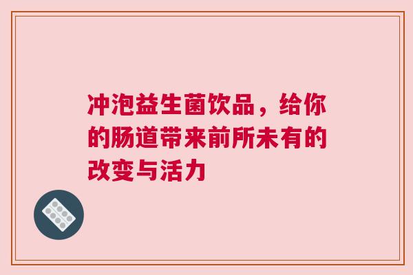 冲泡益生菌饮品，给你的肠道带来前所未有的改变与活力
