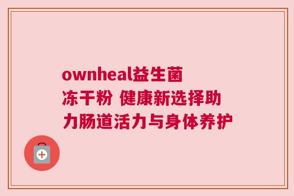 ownheal益生菌冻干粉 健康新选择助力肠道活力与身体养护
