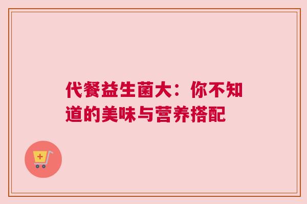 代餐益生菌大：你不知道的美味与营养搭配