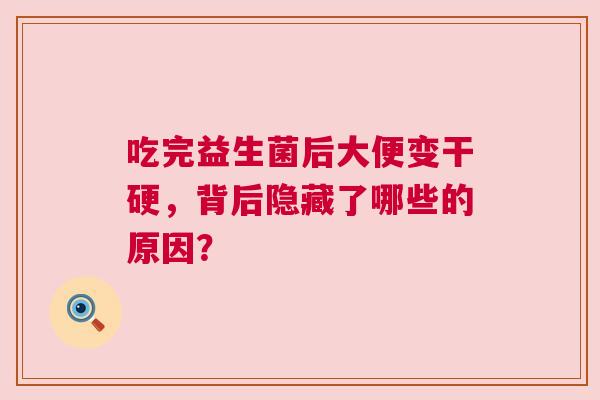 吃完益生菌后大便变干硬，背后隐藏了哪些的原因？