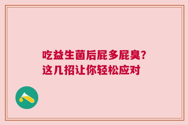 吃益生菌后屁多屁臭？这几招让你轻松应对