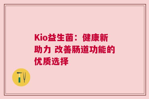 Kio益生菌：健康新助力 改善肠道功能的优质选择