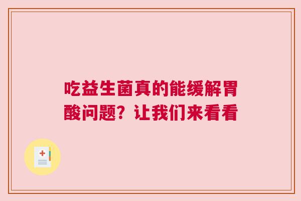 吃益生菌真的能缓解胃酸问题？让我们来看看