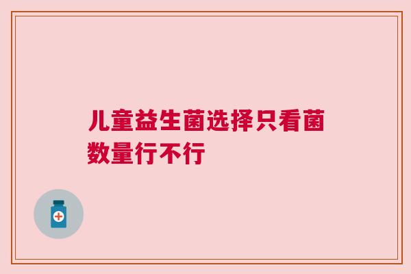 儿童益生菌选择只看菌数量行不行