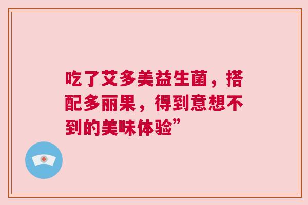 吃了艾多美益生菌，搭配多丽果，得到意想不到的美味体验”